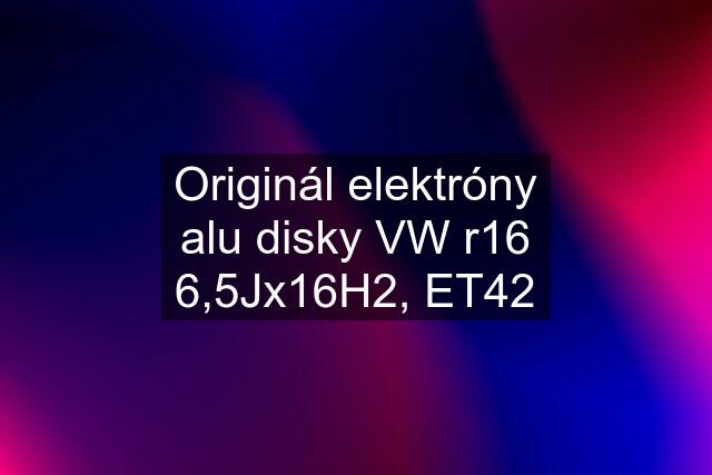 Originál elektróny alu disky VW r16 6,5Jx16H2, ET42