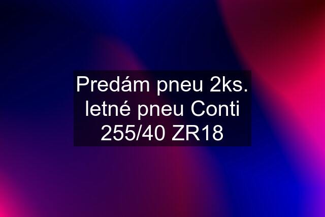 Predám pneu 2ks. letné pneu Conti 255/40 ZR18