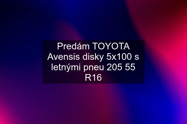 Predám TOYOTA Avensis disky 5x100 s letnými pneu 205 55 R16