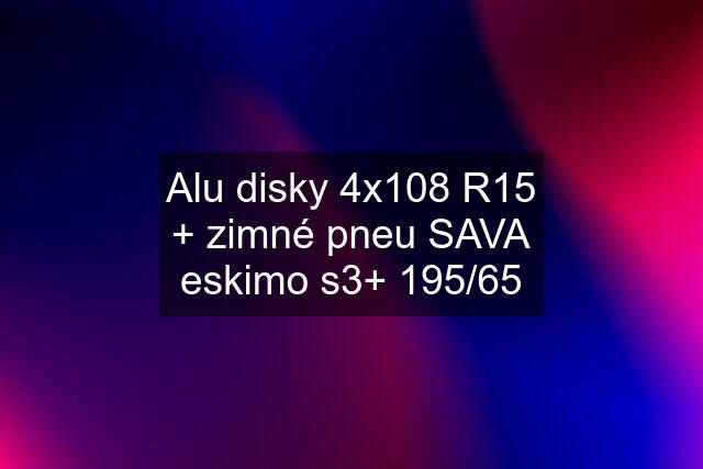 Alu disky 4x108 R15 + zimné pneu SAVA eskimo s3+ 195/65