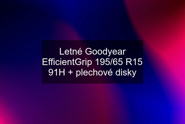 Letné Goodyear EfficientGrip 195/65 R15 91H + plechové disky