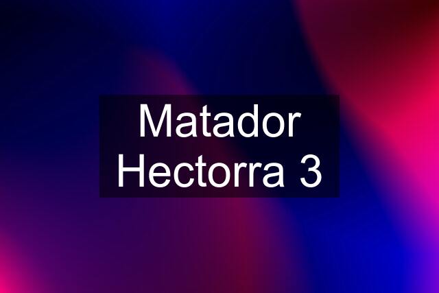 Matador Hectorra 3