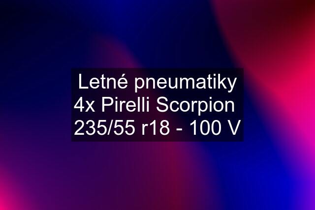 Letné pneumatiky 4x Pirelli Scorpion  235/55 r18 - 100 V