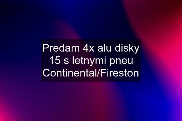 Predam 4x alu disky "15" s letnymi pneu Continental/Fireston