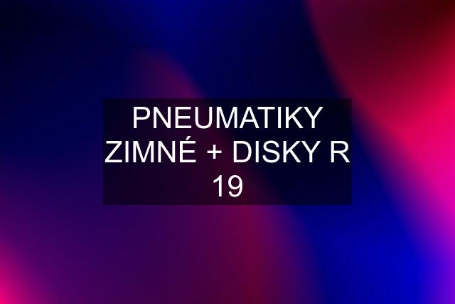 PNEUMATIKY ZIMNÉ + DISKY R 19