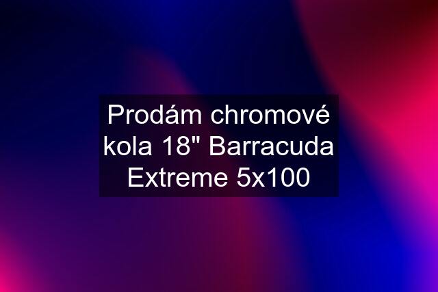 Prodám chromové kola 18" Barracuda Extreme 5x100