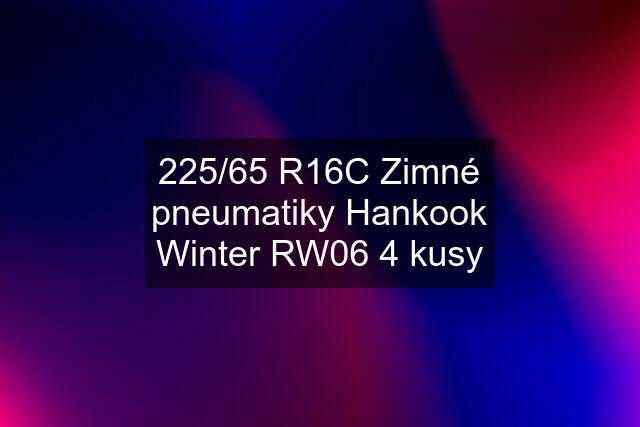 225/65 R16C Zimné pneumatiky Hankook Winter RW06 4 kusy