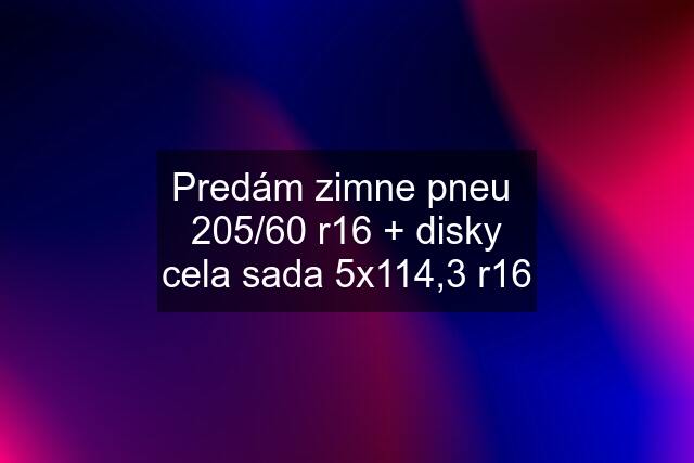 Predám zimne pneu  205/60 r16 + disky cela sada 5x114,3 r16