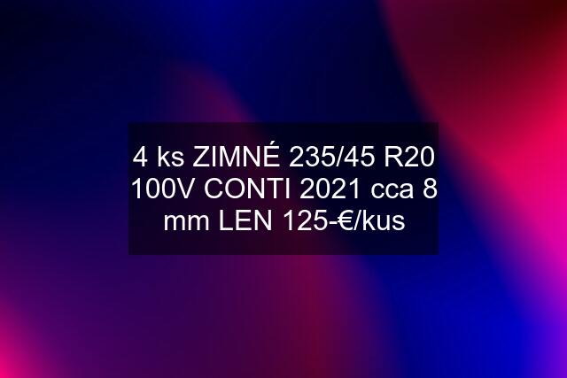 4 ks ZIMNÉ 235/45 R20 100V CONTI 2021 cca 8 mm LEN 125-€/kus