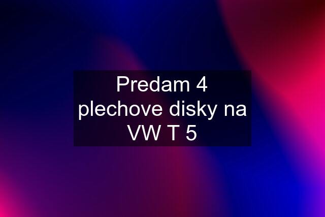 Predam 4 plechove disky na VW T 5