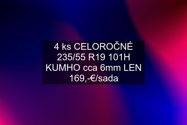 4 ks CELOROČNÉ 235/55 R19 101H KUMHO cca 6mm LEN 169,-€/sada