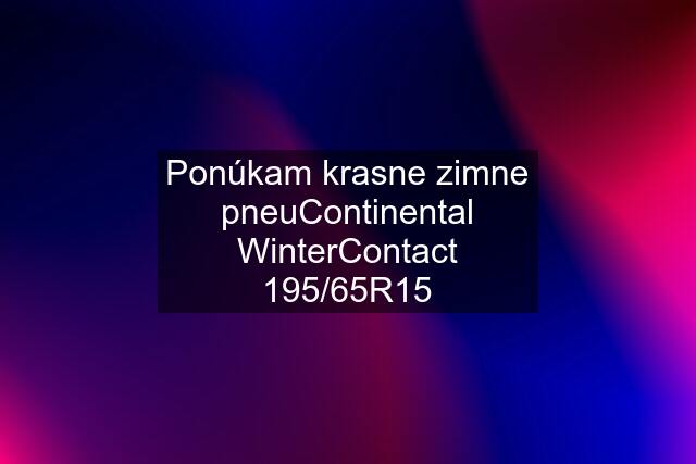 Ponúkam krasne zimne pneuContinental WinterContact 195/65R15