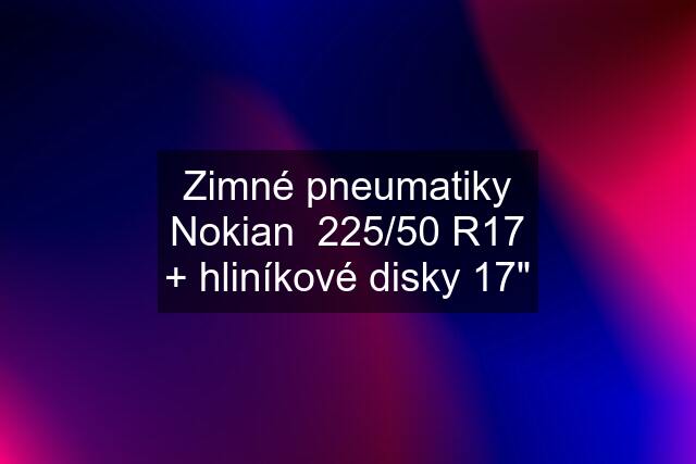 Zimné pneumatiky Nokian  225/50 R17 + hliníkové disky 17"