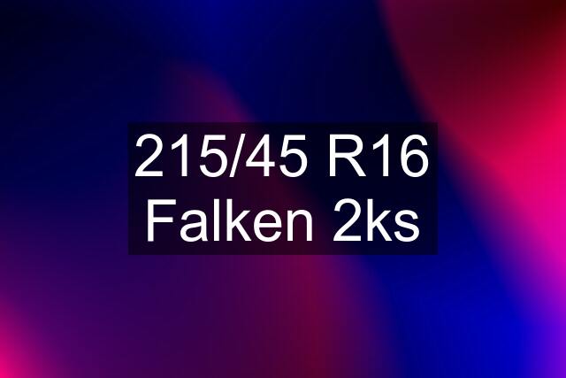 215/45 R16 Falken 2ks