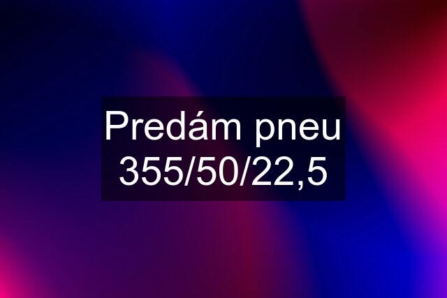 Predám pneu 355/50/22,5