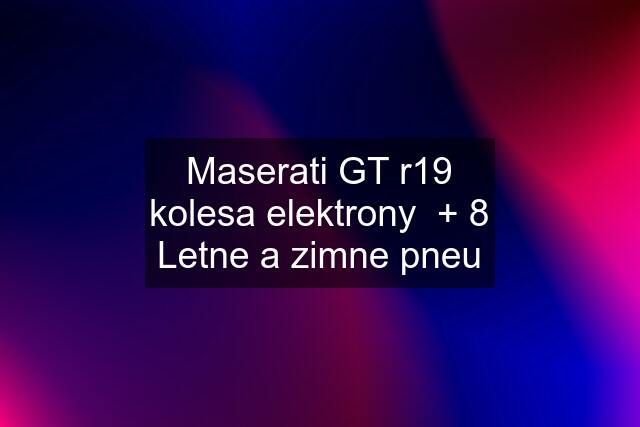 Maserati GT r19 kolesa elektrony  + 8 Letne a zimne pneu