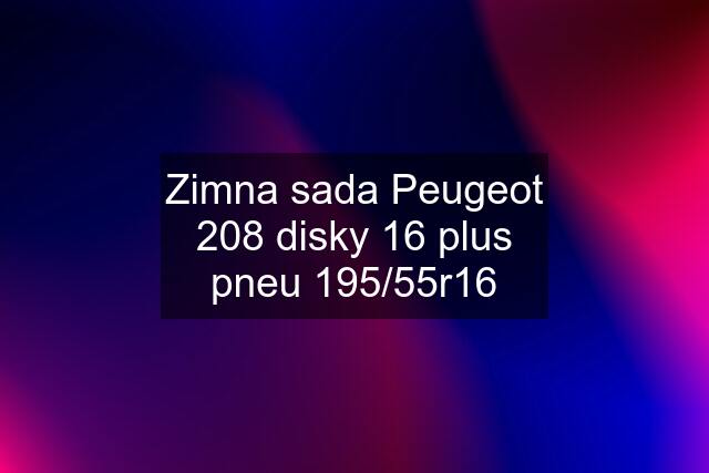 Zimna sada Peugeot 208 disky 16 plus pneu 195/55r16