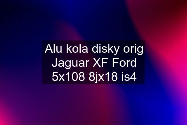 Alu kola disky orig Jaguar XF Ford 5x108 8jx18 is4