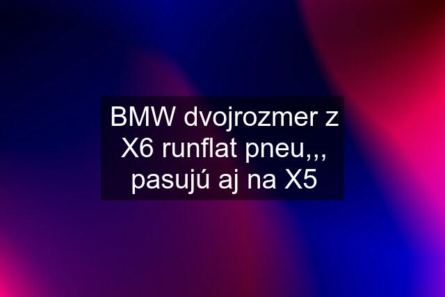 BMW dvojrozmer z X6 runflat pneu,,, pasujú aj na X5