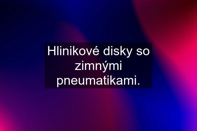 Hlinikové disky so zimnými pneumatikami.