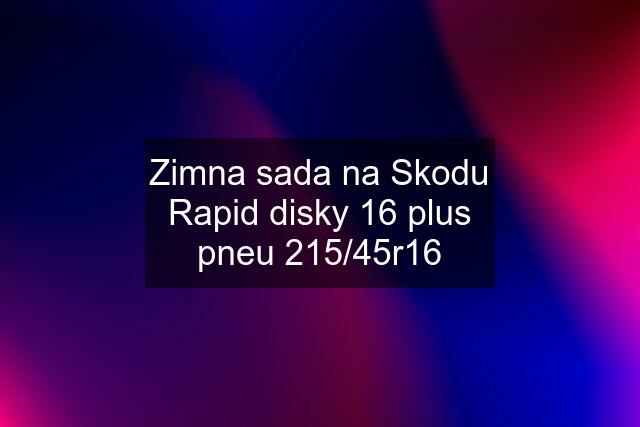 Zimna sada na Skodu Rapid disky 16 plus pneu 215/45r16