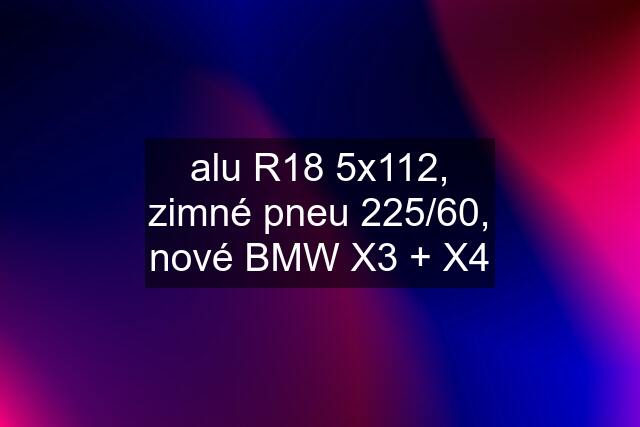 alu R18 5x112, zimné pneu 225/60, nové BMW X3 + X4