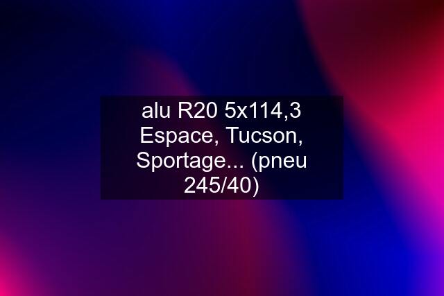 alu R20 5x114,3 Espace, Tucson, Sportage... (pneu 245/40)