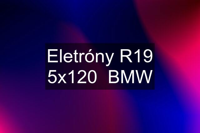 Eletróny R19 5x120  BMW