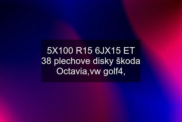 5X100 R15 6JX15 ET 38 plechove disky škoda Octavia,vw golf4,