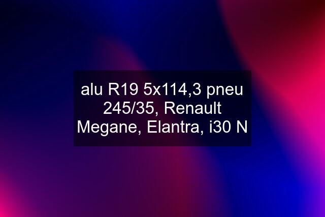 alu R19 5x114,3 pneu 245/35, Renault Megane, Elantra, i30 N