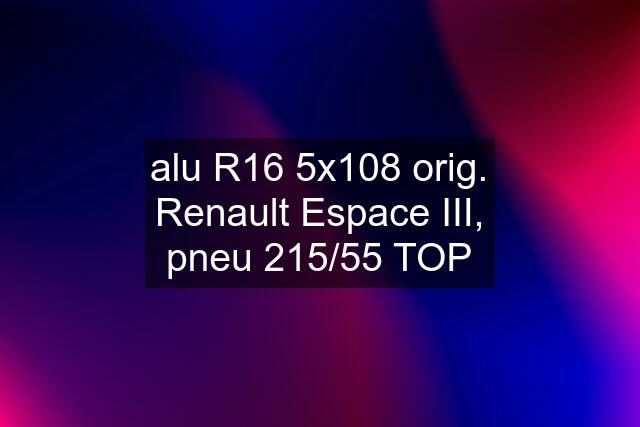 alu R16 5x108 orig. Renault Espace III, pneu 215/55 TOP