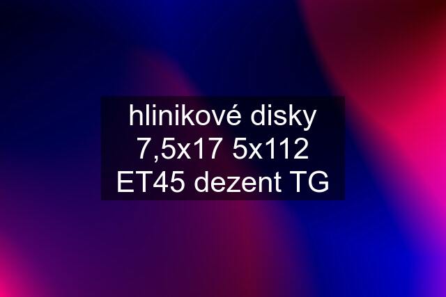 hlinikové disky 7,5x17 5x112 ET45 dezent TG