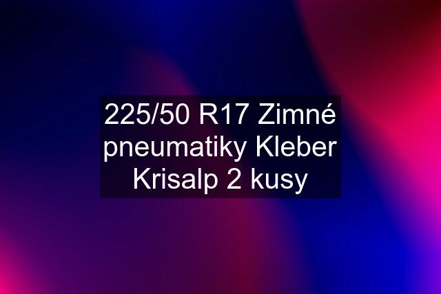 225/50 R17 Zimné pneumatiky Kleber Krisalp 2 kusy