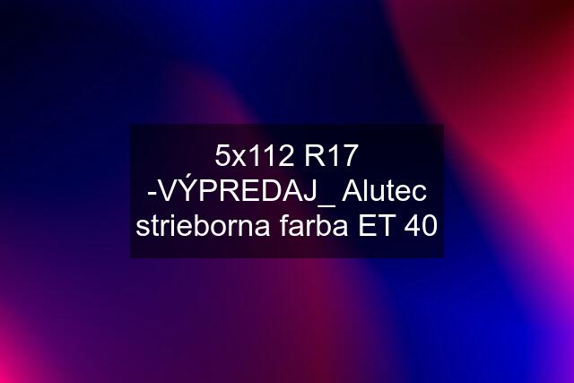 5x112 R17 -VÝPREDAJ_ Alutec strieborna farba ET 40