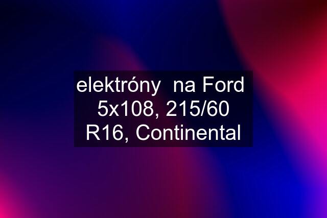 elektróny  na Ford  5x108, 215/60 R16, Continental