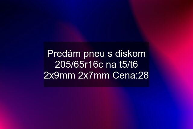 Predám pneu s diskom 205/65r16c na t5/t6 2x9mm 2x7mm Cena:28