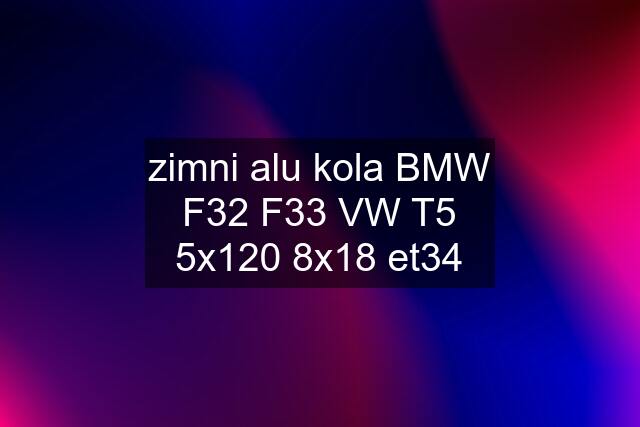 zimni alu kola BMW F32 F33 VW T5 5x120 8x18 et34