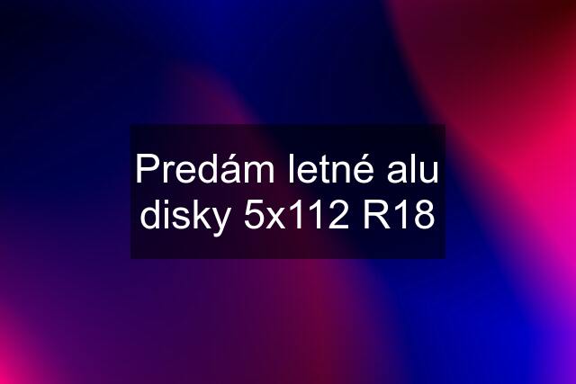 Predám letné alu disky 5x112 R18