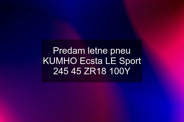 Predam letne pneu KUMHO Ecsta LE Sport 245 45 ZR18 100Y