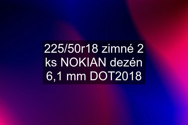 225/50r18 zimné 2 ks NOKIAN dezén 6,1 mm DOT2018