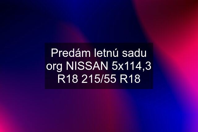 Predám letnú sadu org NISSAN 5x114,3 R18 215/55 R18