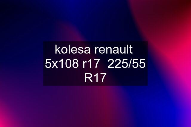 kolesa renault  5x108 r17  225/55 R17