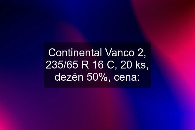 Continental Vanco 2, 235/65 R 16 C, 20 ks, dezén 50%, cena: