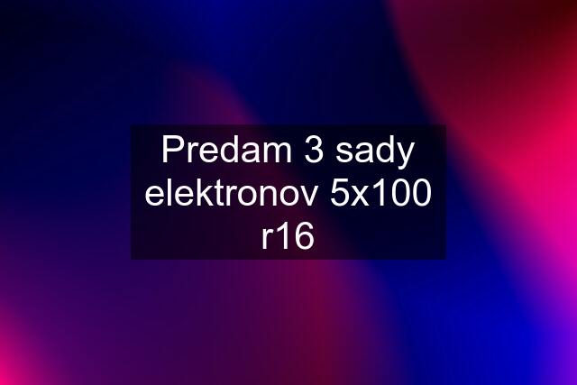 Predam 3 sady elektronov 5x100 r16