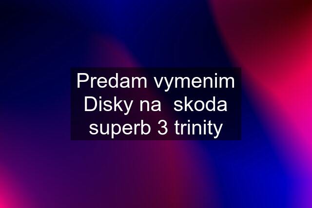 Predam vymenim Disky na  skoda superb 3 trinity