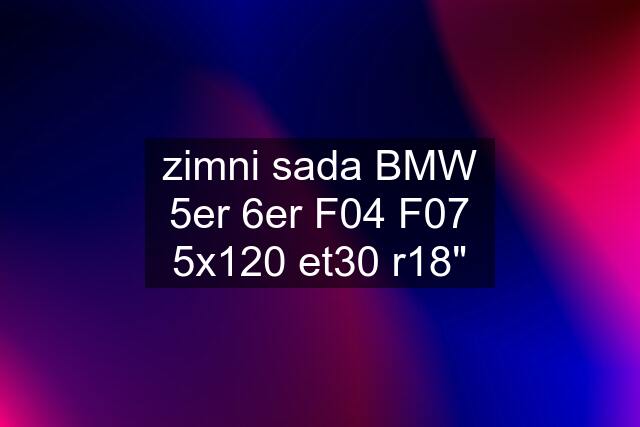 zimni sada BMW 5er 6er F04 F07 5x120 et30 r18"