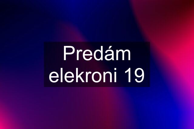 Predám elekroni 19