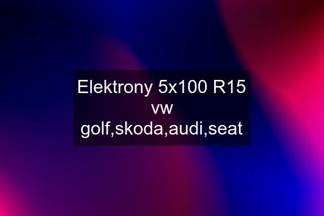 Elektrony 5x100 R15 vw golf,skoda,audi,seat