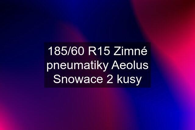 185/60 R15 Zimné pneumatiky Aeolus Snowace 2 kusy