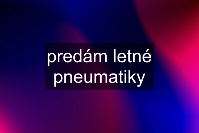 predám letné pneumatiky